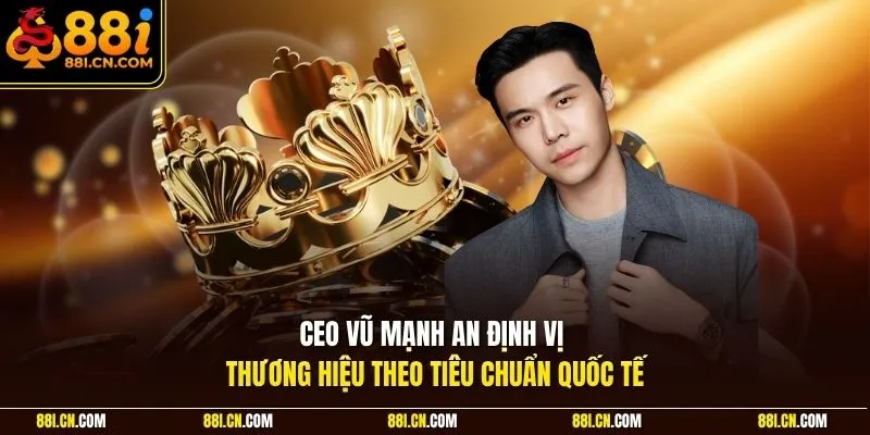 CEO Vũ Mạnh An định vị thương hiệu theo tiêu chuẩn quốc tế