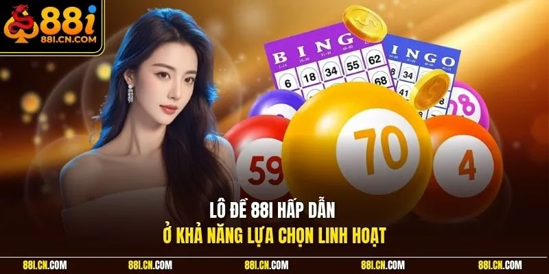 Lô đề 88I hấp dẫn ở khả năng lựa chọn linh hoạt