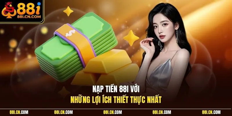 Nạp tiền 88I với  những lợi ích thiết thực nhất